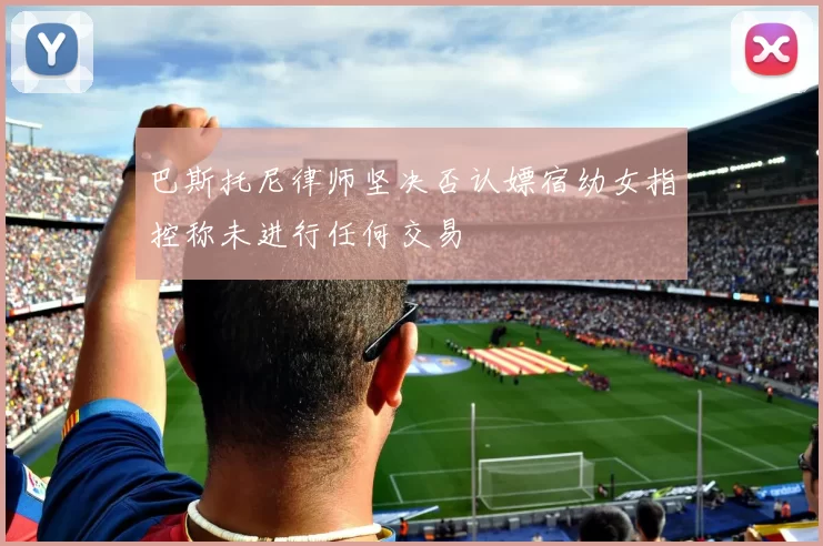 巴斯托尼律师坚决否认嫖宿幼女指控称未进行任何交易