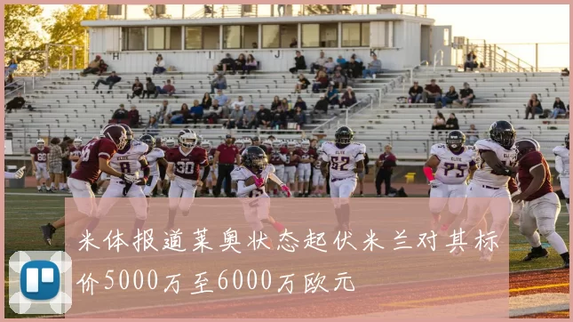 米体报道莱奥状态起伏米兰对其标价5000万至6000万欧元