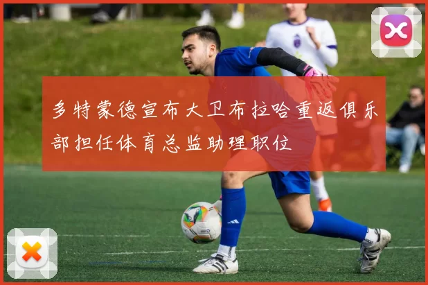 多特蒙德宣布大卫布拉哈重返俱乐部担任体育总监助理职位
