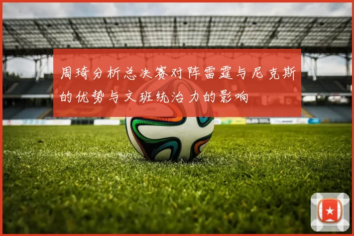 周琦分析总决赛对阵雷霆与尼克斯的优势与文班统治力的影响