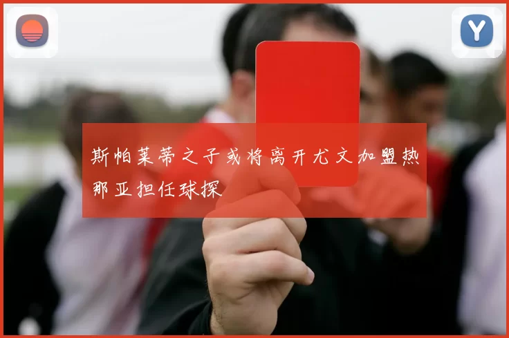 斯帕莱蒂之子或将离开尤文加盟热那亚担任球探