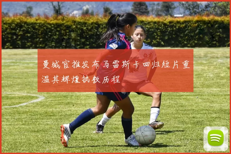 曼城官推发布马雷斯卡回归短片重温其辉煌执教历程
