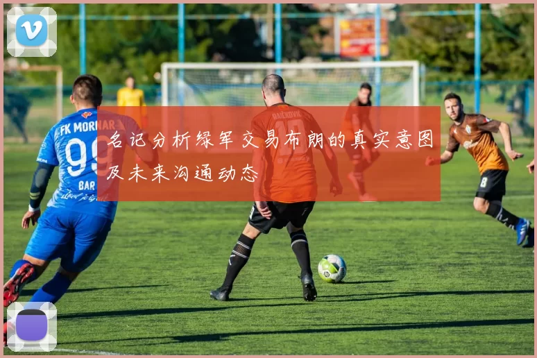 名记分析绿军交易布朗的真实意图及未来沟通动态
