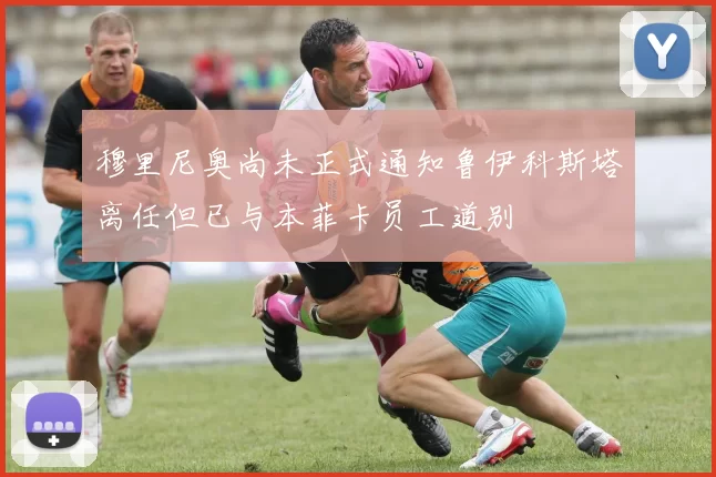 穆里尼奥尚未正式通知鲁伊科斯塔离任但已与本菲卡员工道别