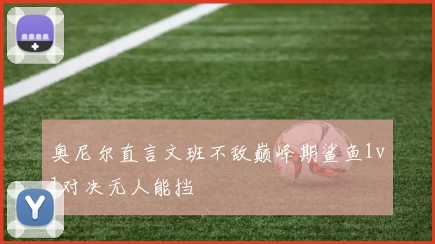 奥尼尔直言文班不敌巅峰期鲨鱼1v1对决无人能挡